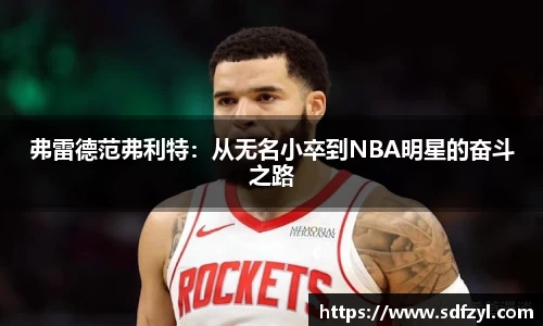 弗雷德范弗利特：从无名小卒到NBA明星的奋斗之路