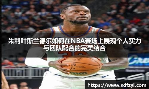 朱利叶斯兰德尔如何在NBA赛场上展现个人实力与团队配合的完美结合