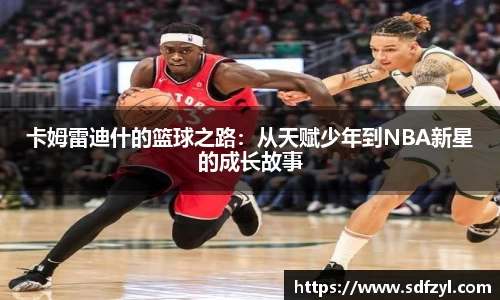 卡姆雷迪什的篮球之路：从天赋少年到NBA新星的成长故事