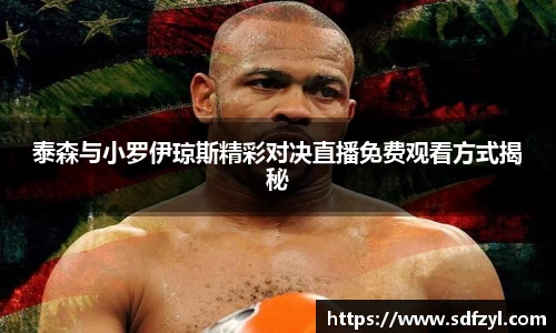 泰森与小罗伊琼斯精彩对决直播免费观看方式揭秘