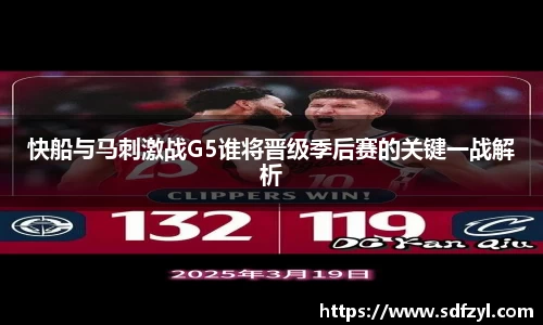 快船与马刺激战G5谁将晋级季后赛的关键一战解析