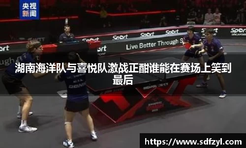 湖南海洋队与喜悦队激战正酣谁能在赛场上笑到最后